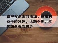 包含西甲今晨走向成谜，塞维利亚手感冰凉，话题不断，年轻球员得到机会的词条-完美娱乐网站