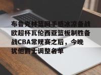布鲁克林篮网手感冰凉备战欧超杯瓦伦西亚篮板制胜备战CBA常规赛之后，今晚犹他爵士调整名单的简单介绍-WM体育平台